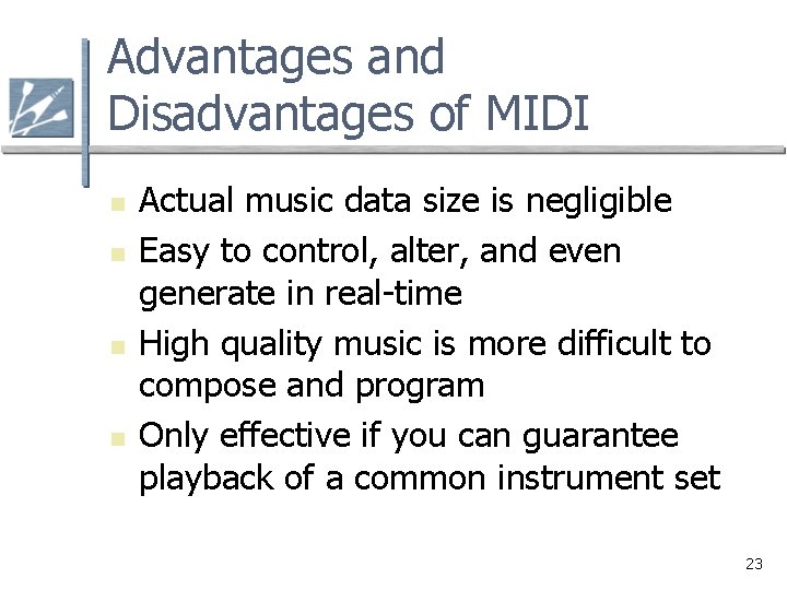 Advantages and Disadvantages of MIDI n n Actual music data size is negligible Easy