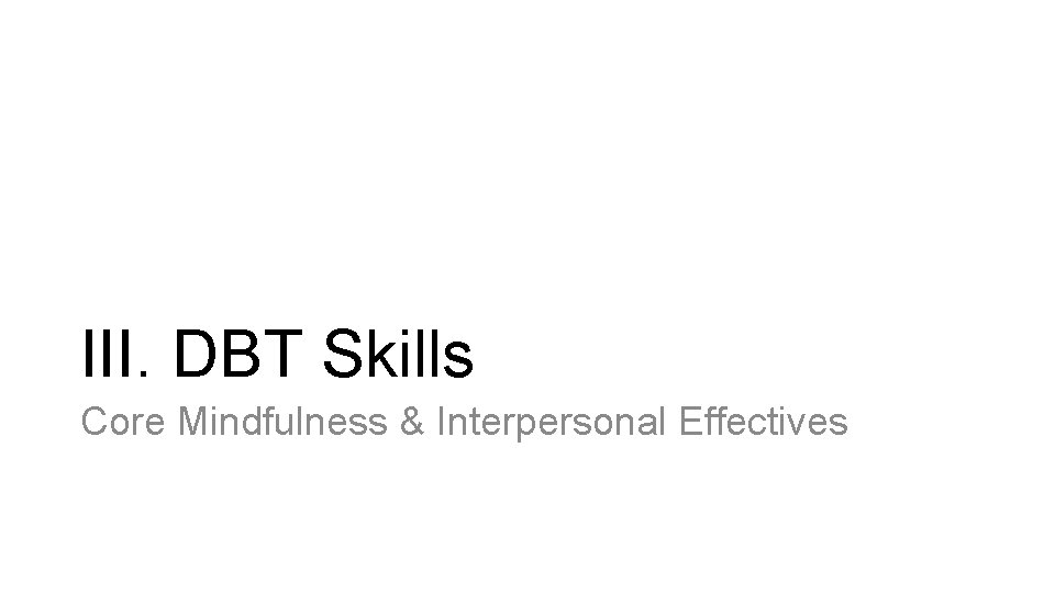 III. DBT Skills Core Mindfulness & Interpersonal Effectives 