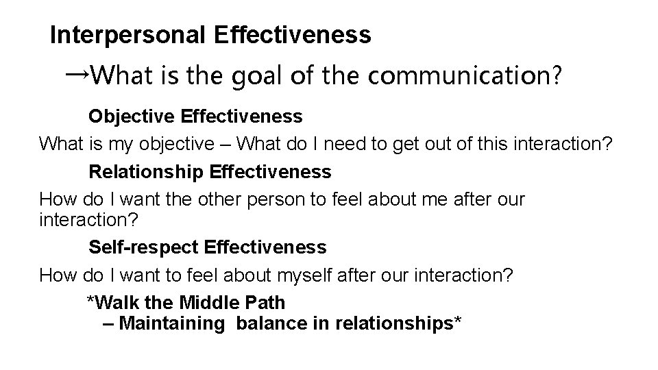 Interpersonal Effectiveness →What is the goal of the communication? Objective Effectiveness What is my