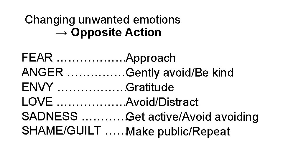 Changing unwanted emotions → Opposite Action FEAR ………………Approach ANGER ……………Gently avoid/Be kind ENVY ………………Gratitude