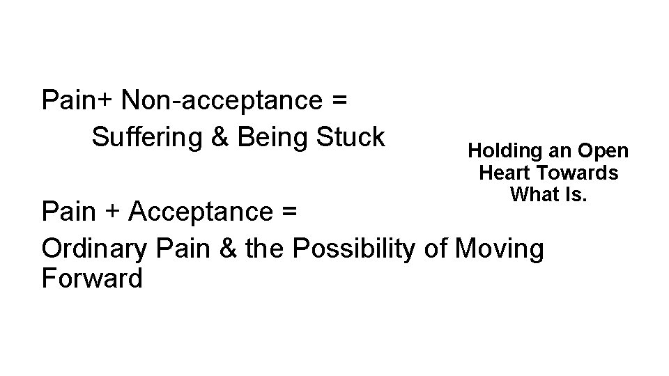 Pain+ Non-acceptance = Suffering & Being Stuck Holding an Open Heart Towards What Is.