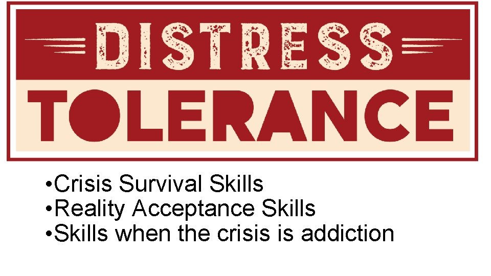 Distress Tolerance Skills • Crisis Survival Skills • Reality Acceptance Skills • Skills when