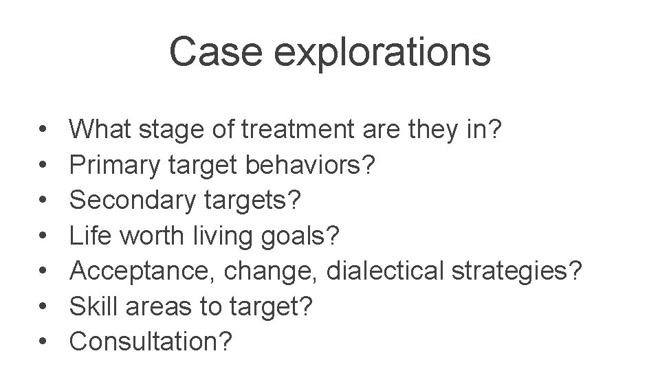Case explorations • • What stage of treatment are they in? Primary target behaviors?