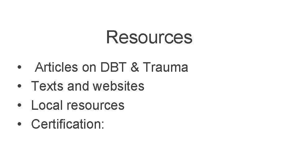 Resources • • Articles on DBT & Trauma Texts and websites Local resources Certification: