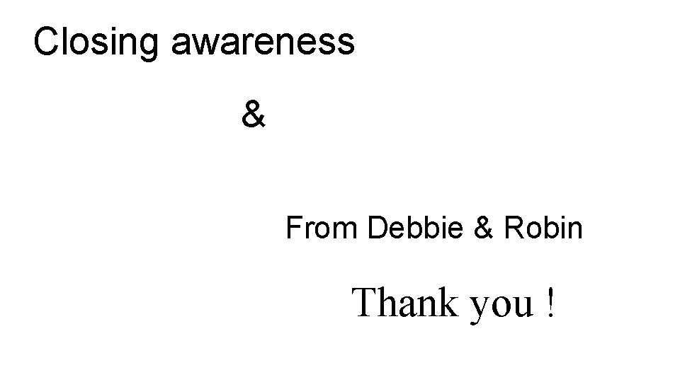 Closing awareness & From Debbie & Robin Thank you ! 