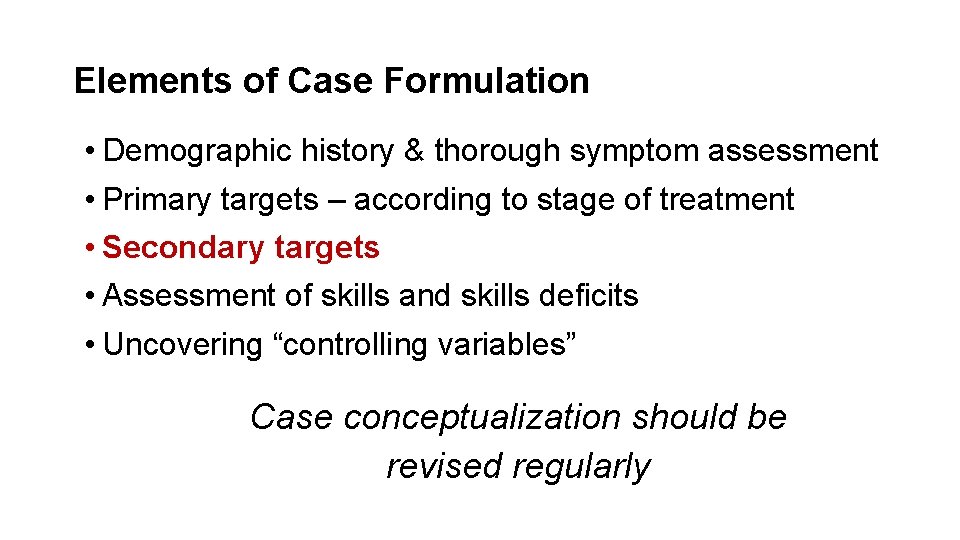 Elements of Case Formulation • Demographic history & thorough symptom assessment • Primary targets