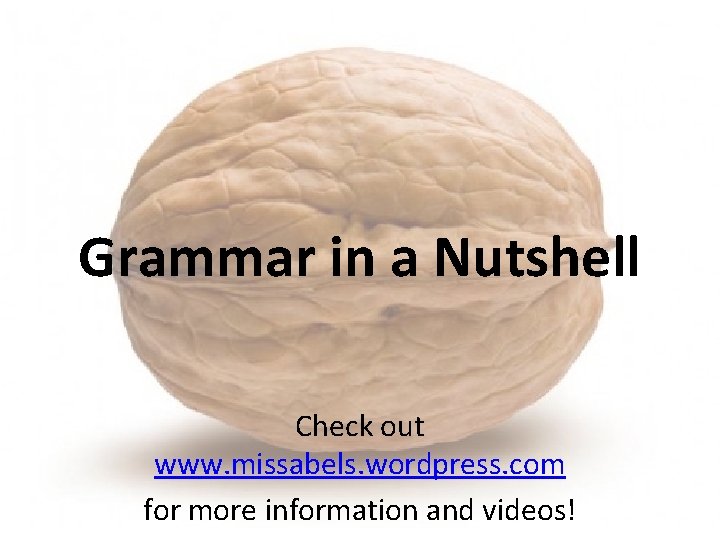 Grammar in a Nutshell Check out www. missabels. wordpress. com for more information and