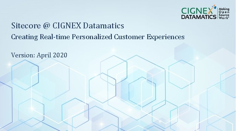 Sitecore @ CIGNEX Datamatics Creating Real-time Personalized Customer Experiences Version: April 2020 CIGNEX Datamatics Sitecore @ CIGNEX Datamatics Creating Real-time Personalized Customer Experiences Version: April 2020 CIGNEX Datamatics