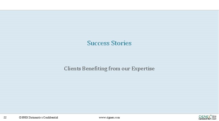 Success Stories Clients Benefiting from our Expertise 22 CIGNEX Datamatics Confidential www. cignex. com Success Stories Clients Benefiting from our Expertise 22 CIGNEX Datamatics Confidential www. cignex. com