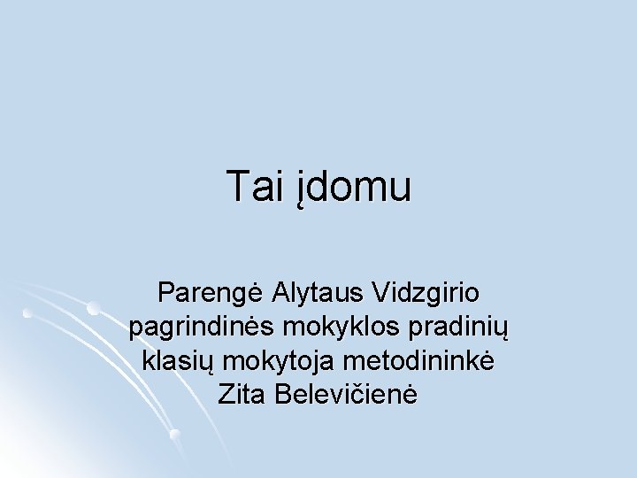 Tai įdomu Parengė Alytaus Vidzgirio pagrindinės mokyklos pradinių klasių mokytoja metodininkė Zita Belevičienė 