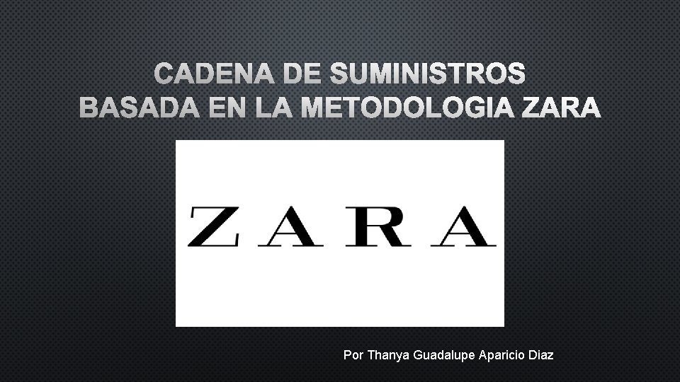 CADENA DE SUMINISTROS BASADA EN LA METODOLOGIA ZARA Por Thanya Guadalupe Aparicio Diaz 