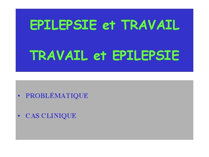 EPILEPSIE et TRAVAIL et EPILEPSIE • PROBLÉMATIQUE • CAS CLINIQUE 