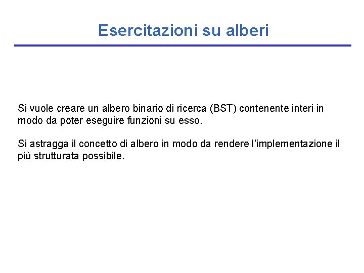 Esercitazioni su alberi Si vuole creare un albero binario di ricerca (BST) contenente interi
