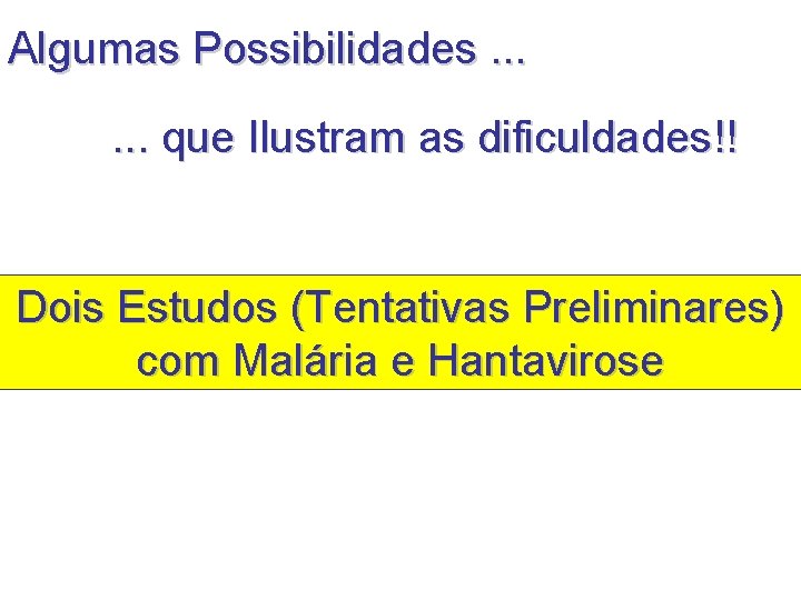 Algumas Possibilidades. . . que Ilustram as dificuldades!! Dois Estudos (Tentativas Preliminares) com Malária