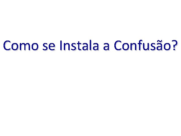 Como se Instala a Confusão? 