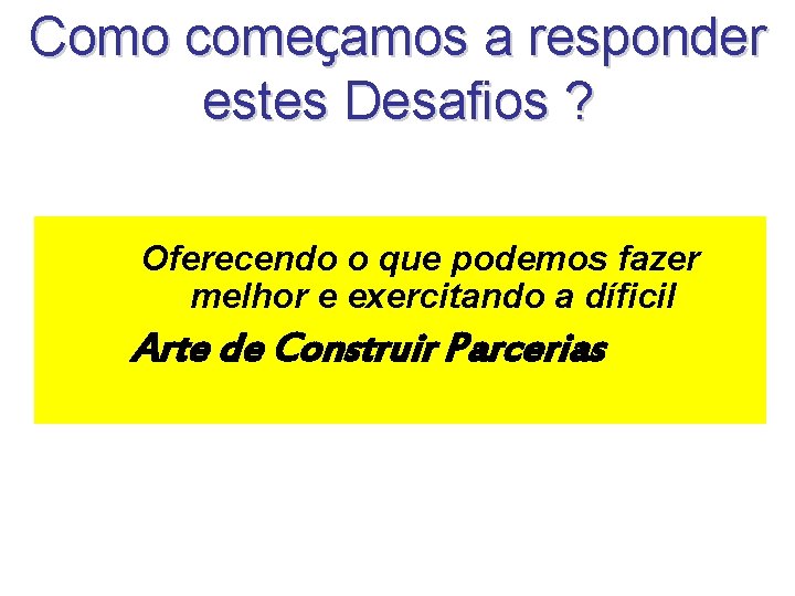 Como começamos a responder estes Desafios ? Oferecendo o que podemos fazer melhor e