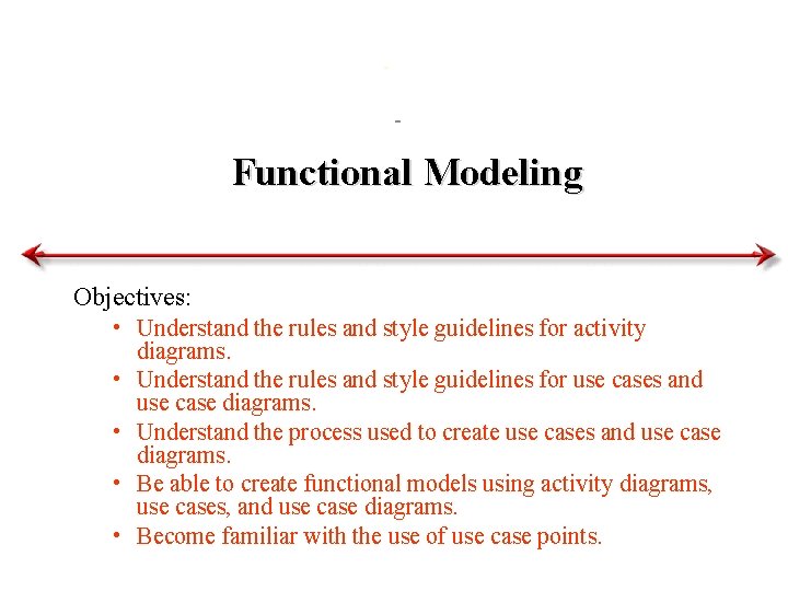 Functional Modeling Objectives: • Understand the rules and style guidelines for activity diagrams. •
