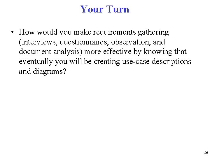 Your Turn • How would you make requirements gathering (interviews, questionnaires, observation, and document