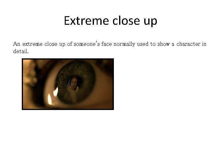 Extreme close up An extreme close up of someone's face normally used to show