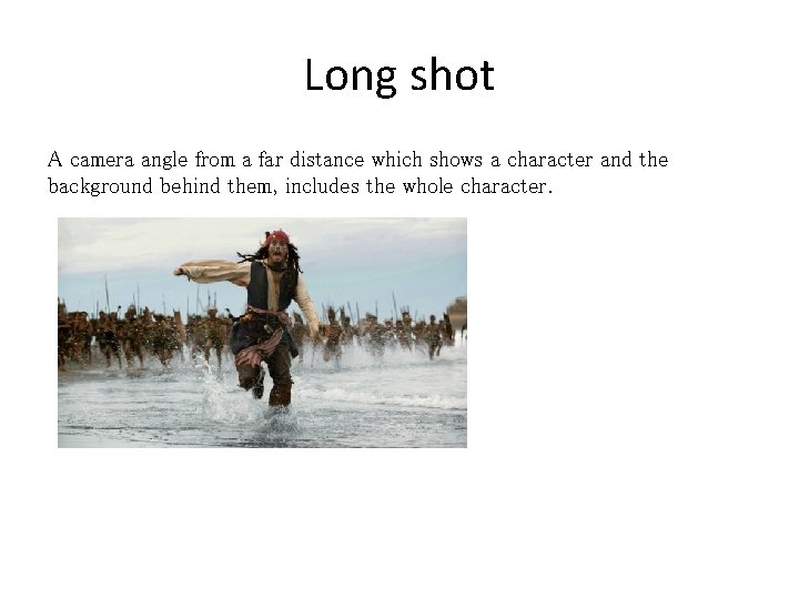 Long shot A camera angle from a far distance which shows a character and