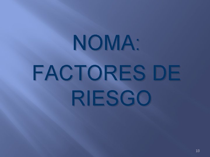 NOMA: FACTORES DE RIESGO 18 