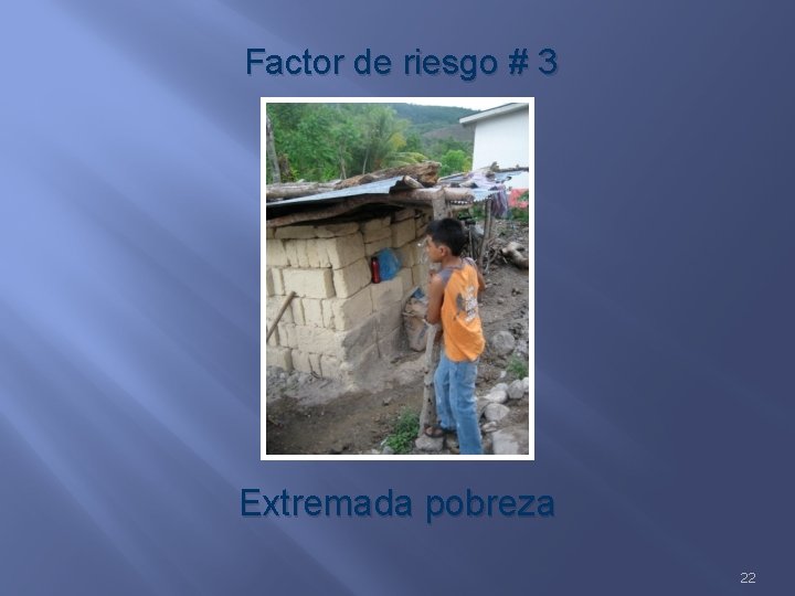 Factor de riesgo # 3 Extremada pobreza 22 