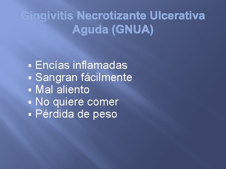 Gingivitis Necrotizante Ulcerativa Aguda (GNUA) § § § Encías inflamadas Sangran fácilmente Mal aliento