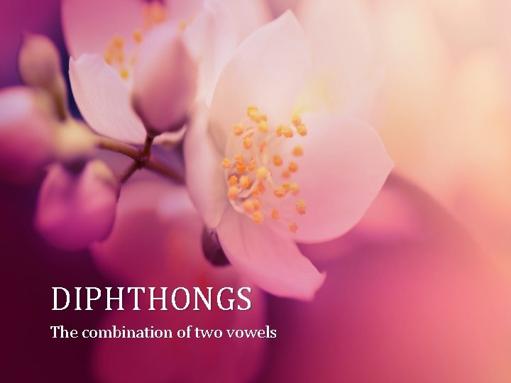DIPHTHONGS The combination of two vowels 