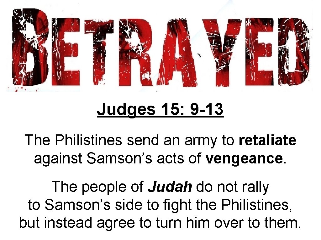 Judges 15: 9 -13 The Philistines send an army to retaliate against Samson’s acts