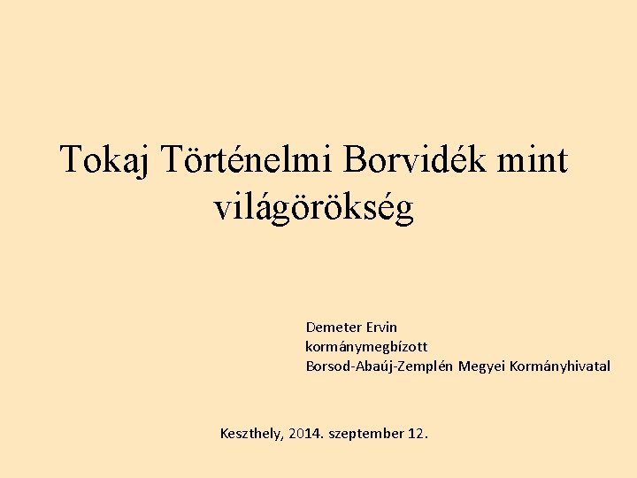 Tokaj Történelmi Borvidék mint világörökség Demeter Ervin kormánymegbízott Borsod-Abaúj-Zemplén Megyei Kormányhivatal Keszthely, 2014. szeptember