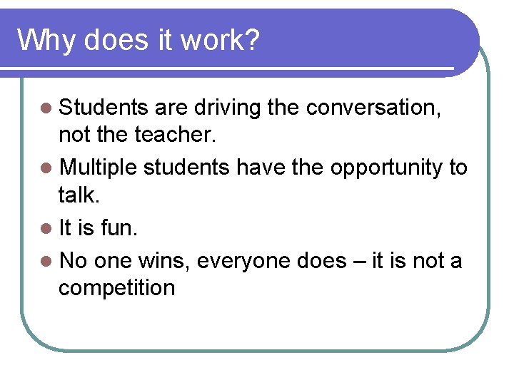 Why does it work? l Students are driving the conversation, not the teacher. l