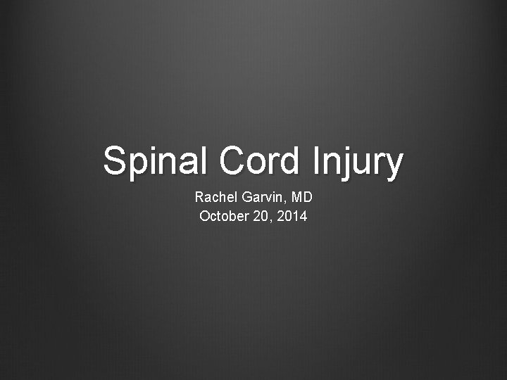 Spinal Cord Injury Rachel Garvin, MD October 20, 2014 