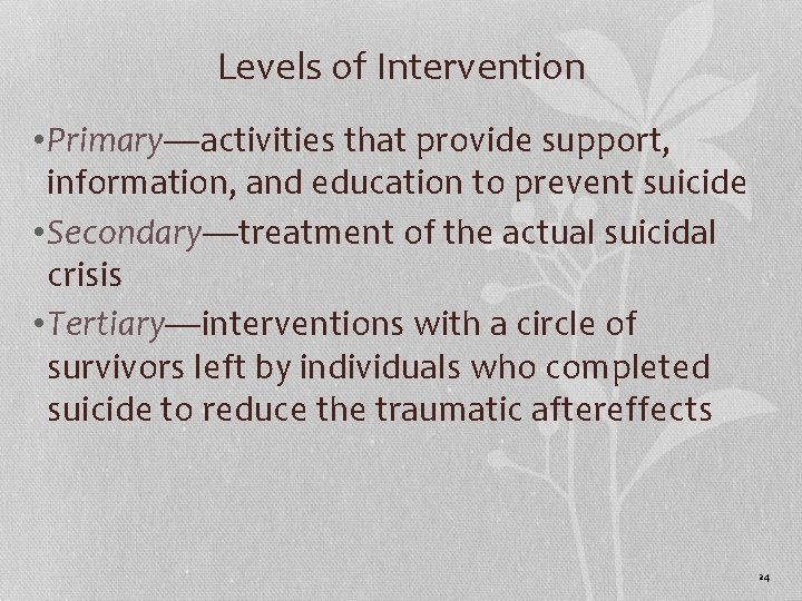 Levels of Intervention • Primary—activities that provide support, information, and education to prevent suicide