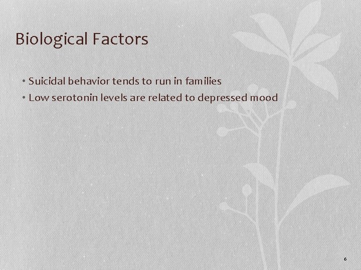 Biological Factors • Suicidal behavior tends to run in families • Low serotonin levels