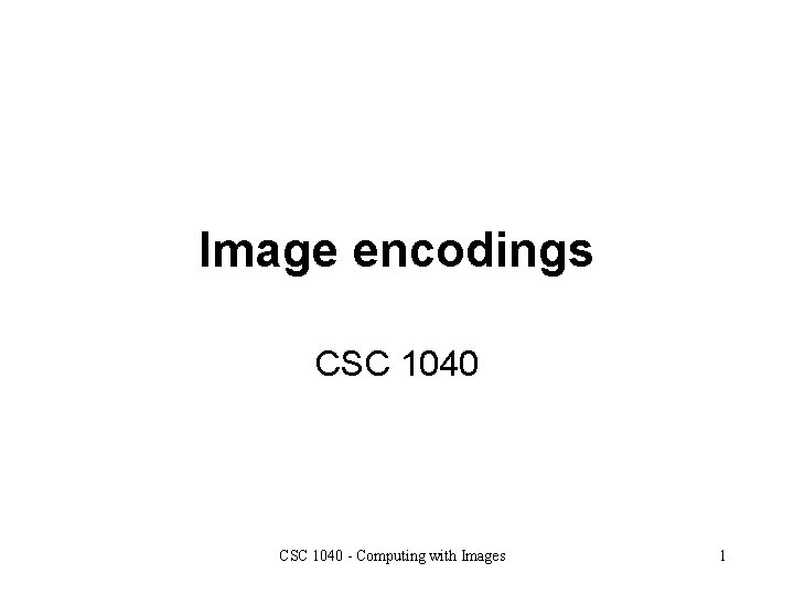 Image encodings CSC 1040 - Computing with Images 1 