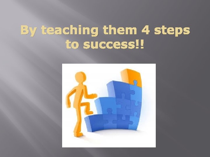 By teaching them 4 steps to success!! 