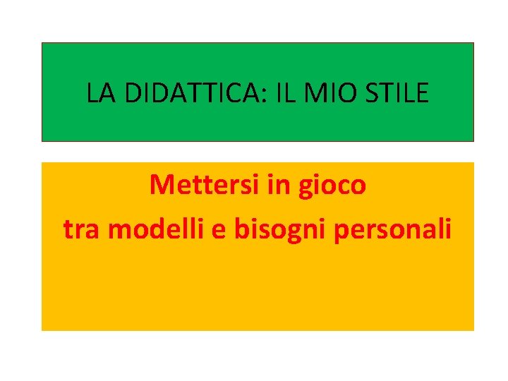 LA DIDATTICA: IL MIO STILE Mettersi in gioco tra modelli e bisogni personali LA DIDATTICA: IL MIO STILE Mettersi in gioco tra modelli e bisogni personali
