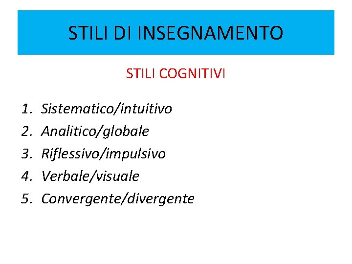 STILI DI INSEGNAMENTO STILI COGNITIVI 1. 2. 3. 4. 5. Sistematico/intuitivo Analitico/globale Riflessivo/impulsivo Verbale/visuale STILI DI INSEGNAMENTO STILI COGNITIVI 1. 2. 3. 4. 5. Sistematico/intuitivo Analitico/globale Riflessivo/impulsivo Verbale/visuale