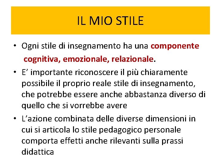 IL MIO STILE • Ogni stile di insegnamento ha una componente cognitiva, emozionale, relazionale. IL MIO STILE • Ogni stile di insegnamento ha una componente cognitiva, emozionale, relazionale.
