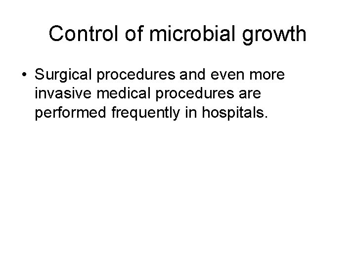 Control of microbial growth • Surgical procedures and even more invasive medical procedures are