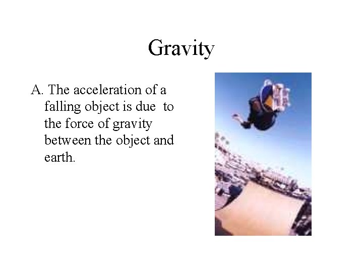 Gravity A. The acceleration of a falling object is due to the force of