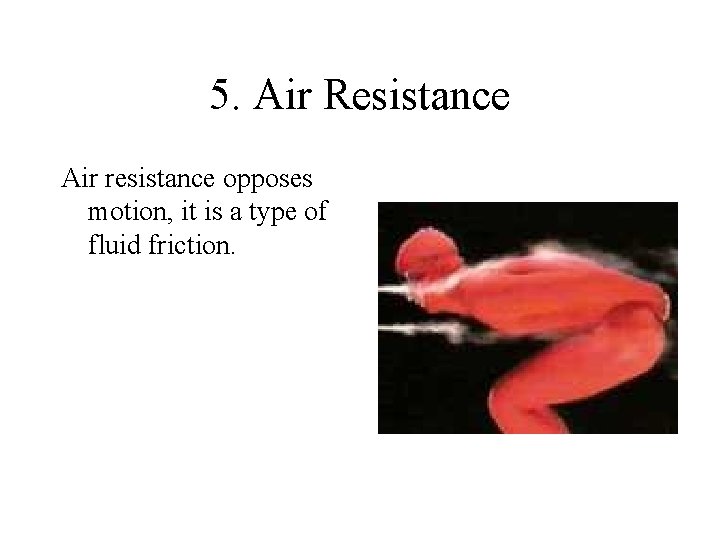 5. Air Resistance Air resistance opposes motion, it is a type of fluid friction.