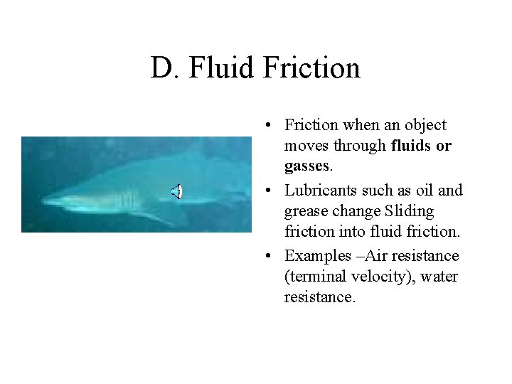 D. Fluid Friction • Friction when an object moves through fluids or gasses. •