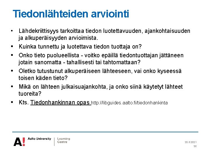 Tiedonlähteiden arviointi • Lähdekriittisyys tarkoittaa tiedon luotettavuuden, ajankohtaisuuden ja alkuperäisyyden arvioimista. • Kuinka tunnettu