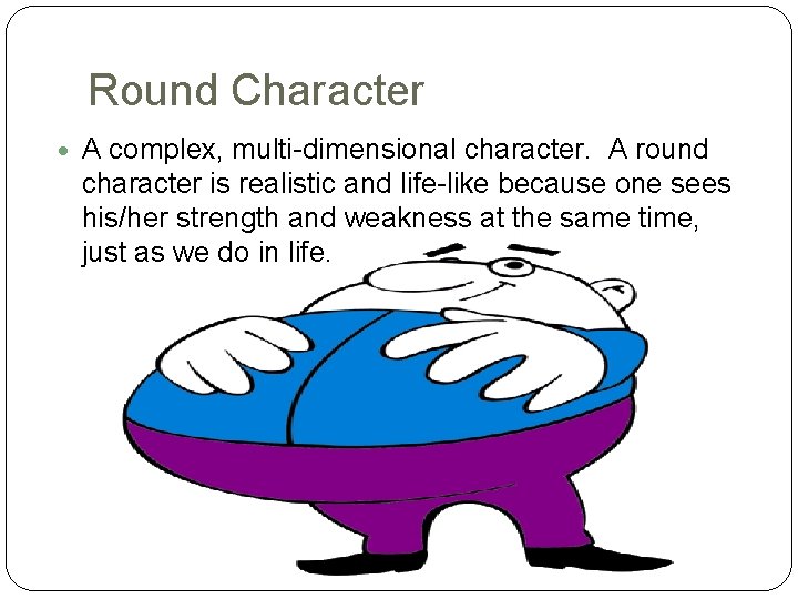 Round Character A complex, multi-dimensional character. A round character is realistic and life-like because