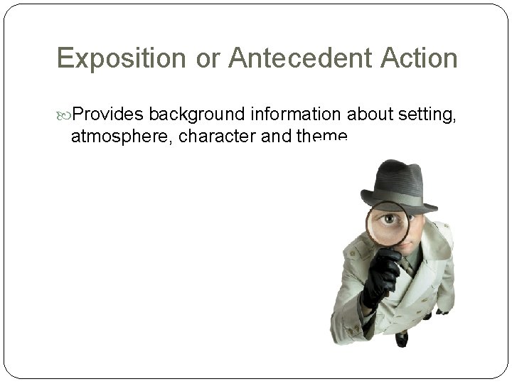 Exposition or Antecedent Action Provides background information about setting, atmosphere, character and theme. 