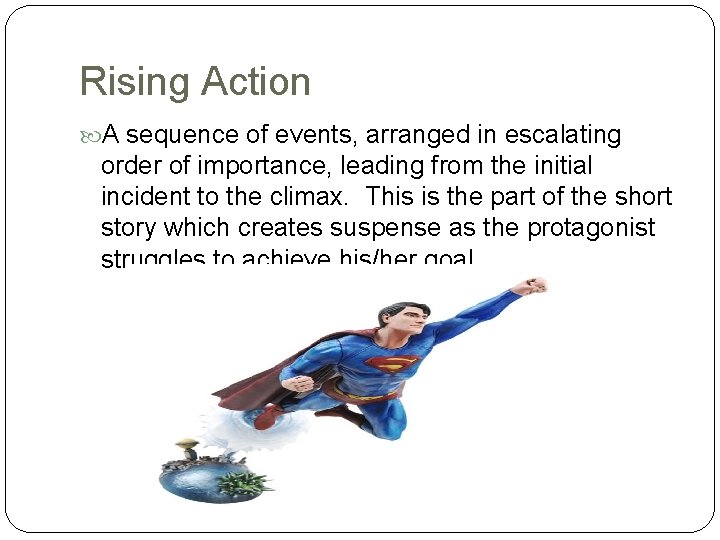 Rising Action A sequence of events, arranged in escalating order of importance, leading from