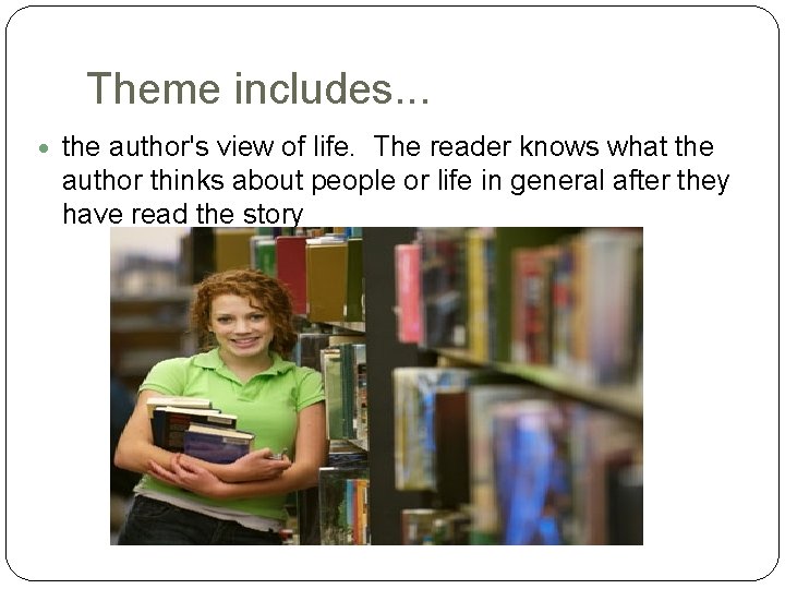 Theme includes. . . the author's view of life. The reader knows what the