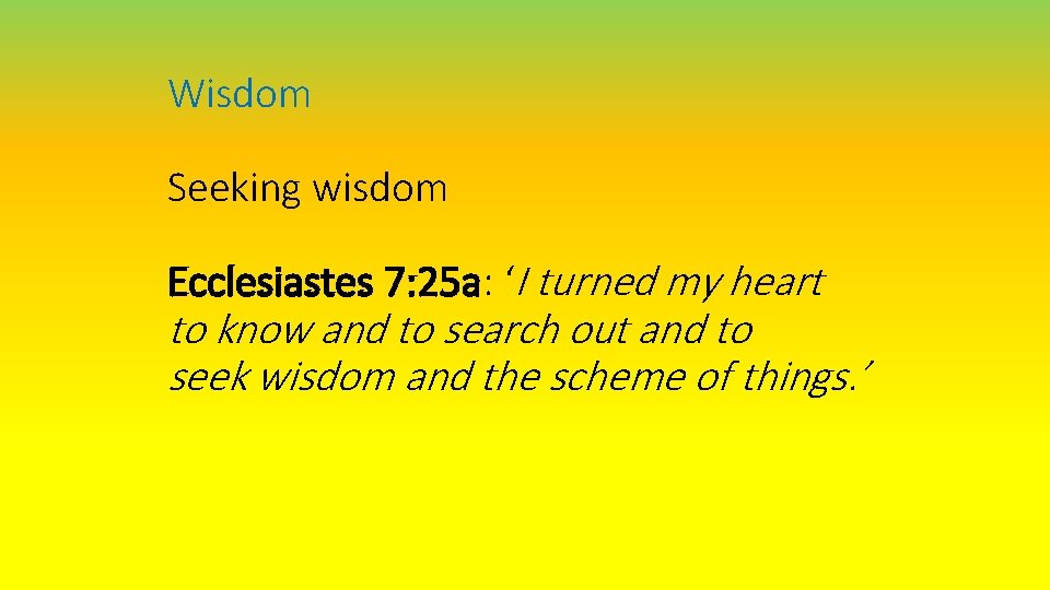 Wisdom Seeking wisdom Ecclesiastes 7: 25 a: ‘I turned my heart to know and