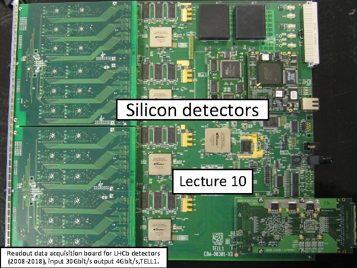 Silicon detectors Lecture 10 Readout data acquisition board for LHCb detectors (2008 -2018), input